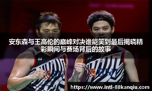 安东森与王高伦的巅峰对决谁能笑到最后揭晓精彩瞬间与赛场背后的故事
