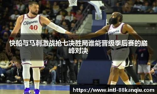 快船与马刺激战抢七决胜局谁能晋级季后赛的巅峰对决