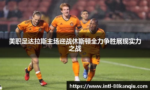 美职足达拉斯主场迎战休斯顿全力争胜展现实力之战