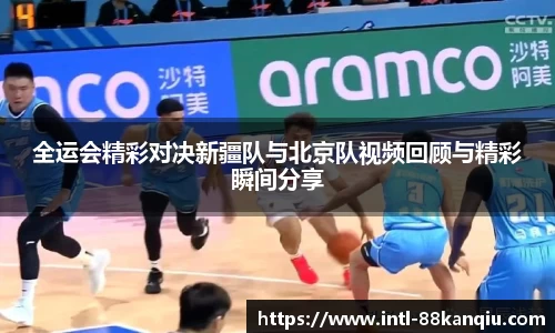 全运会精彩对决新疆队与北京队视频回顾与精彩瞬间分享