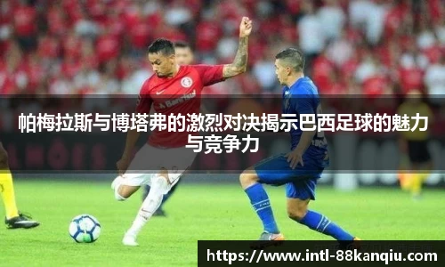 帕梅拉斯与博塔弗的激烈对决揭示巴西足球的魅力与竞争力