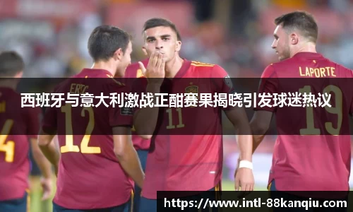 西班牙与意大利激战正酣赛果揭晓引发球迷热议