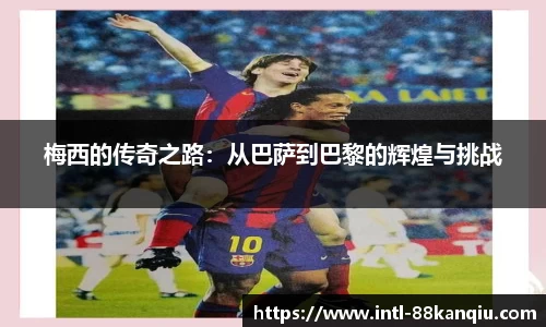 梅西的传奇之路：从巴萨到巴黎的辉煌与挑战