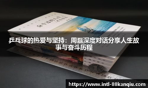 乒乓球的热爱与坚持：周磊深度对话分享人生故事与奋斗历程