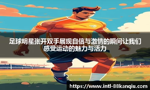 足球明星张开双手展现自信与激情的瞬间让我们感受运动的魅力与活力