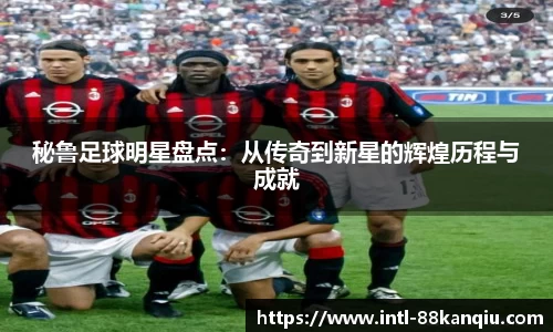 秘鲁足球明星盘点：从传奇到新星的辉煌历程与成就